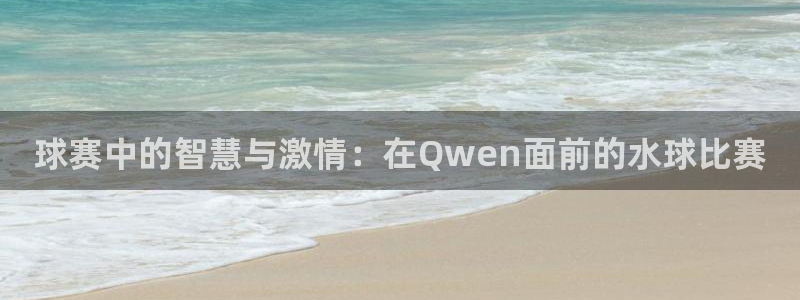 江南jnsport体育：球赛中的智慧与激情：在Qwen面前的