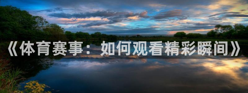 江南jn体育网页版：《体育赛事：如何观看精彩瞬间》