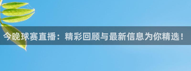  jn江南·体育最新官网入口：今晚球赛直播：精彩回顾与最新信息